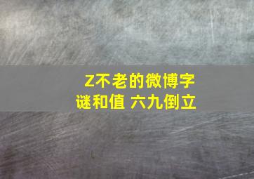 Z不老的微博字谜和值 六九倒立